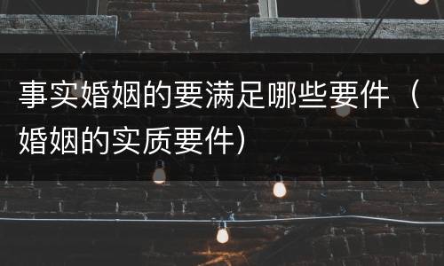 事实婚姻的要满足哪些要件（婚姻的实质要件）