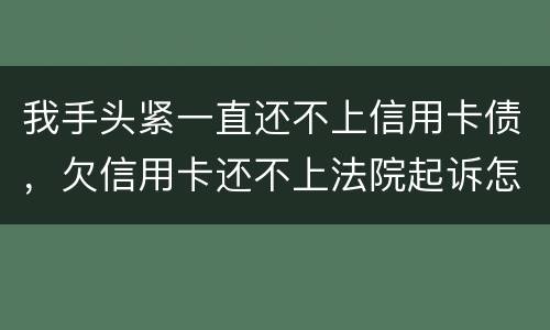 我手头紧一直还不上信用卡债，欠信用卡还不上法院起诉怎么办