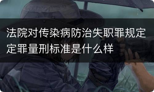 法院对传染病防治失职罪规定定罪量刑标准是什么样