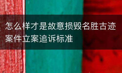 怎么样才是故意损毁名胜古迹案件立案追诉标准