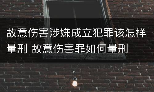 故意伤害涉嫌成立犯罪该怎样量刑 故意伤害罪如何量刑