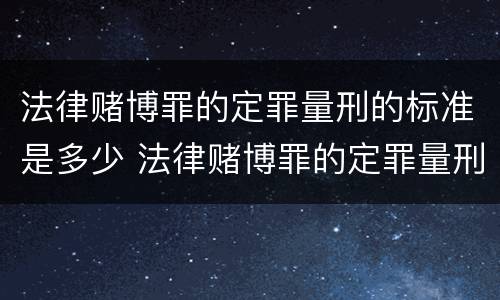 法律赌博罪的定罪量刑的标准是多少 法律赌博罪的定罪量刑的标准是多少年