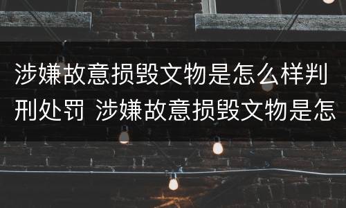 涉嫌故意损毁文物是怎么样判刑处罚 涉嫌故意损毁文物是怎么样判刑处罚多少年