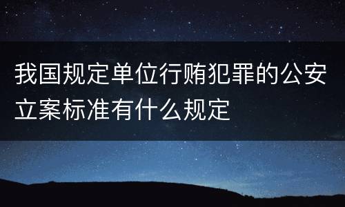 我国规定单位行贿犯罪的公安立案标准有什么规定