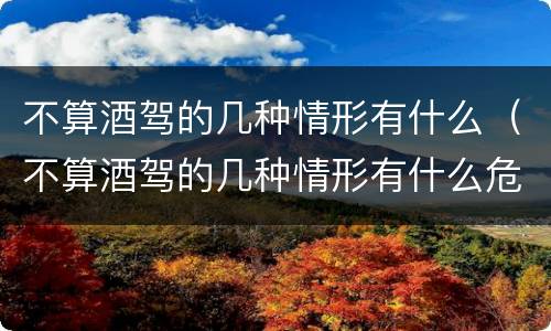 不算酒驾的几种情形有什么（不算酒驾的几种情形有什么危害）