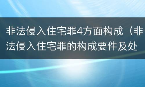 非法侵入住宅罪4方面构成（非法侵入住宅罪的构成要件及处刑）