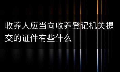 收养人应当向收养登记机关提交的证件有些什么