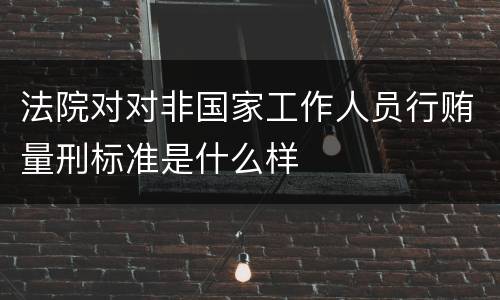 法院对对非国家工作人员行贿量刑标准是什么样