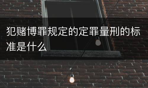 犯赌博罪规定的定罪量刑的标准是什么