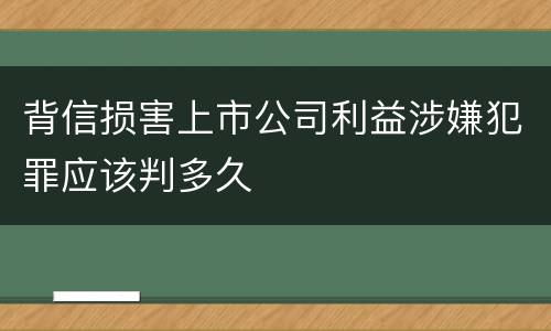 背信损害上市公司利益涉嫌犯罪应该判多久