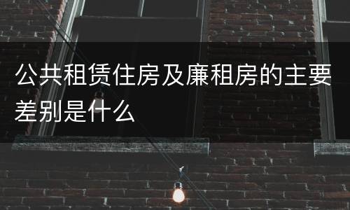 公共租赁住房及廉租房的主要差别是什么
