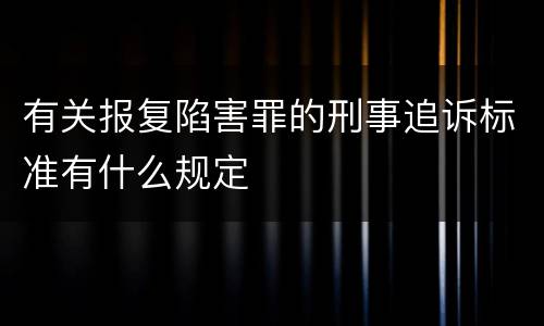 有关报复陷害罪的刑事追诉标准有什么规定