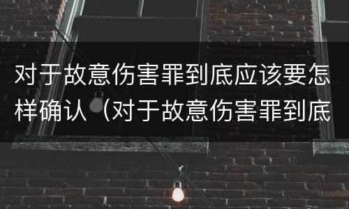 对于故意伤害罪到底应该要怎样确认（对于故意伤害罪到底应该要怎样确认责任）