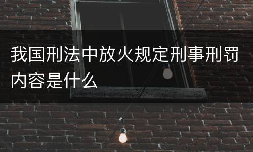 我国刑法中放火规定刑事刑罚内容是什么