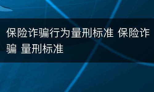 保险诈骗行为量刑标准 保险诈骗 量刑标准