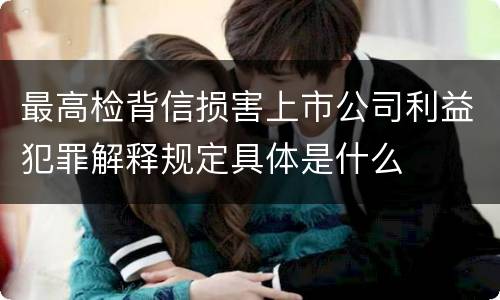 最高检背信损害上市公司利益犯罪解释规定具体是什么