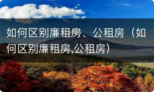 如何区别廉租房、公租房（如何区别廉租房,公租房）