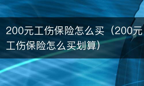 200元工伤保险怎么买（200元工伤保险怎么买划算）