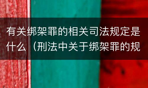 有关绑架罪的相关司法规定是什么（刑法中关于绑架罪的规定）