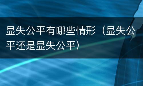 显失公平有哪些情形（显失公平还是显失公平）