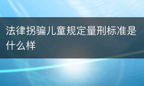 法律拐骗儿童规定量刑标准是什么样