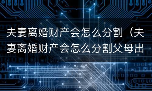 夫妻离婚财产会怎么分割（夫妻离婚财产会怎么分割父母出的钱怎么办）