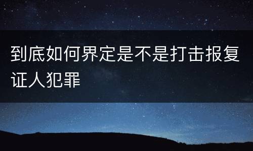 到底如何界定是不是打击报复证人犯罪