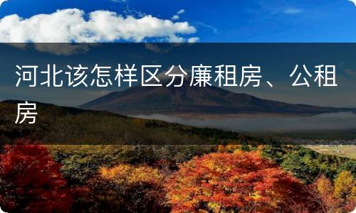 河北该怎样区分廉租房、公租房