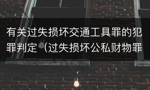 有关过失损坏交通工具罪的犯罪判定（过失损坏公私财物罪立案标准）