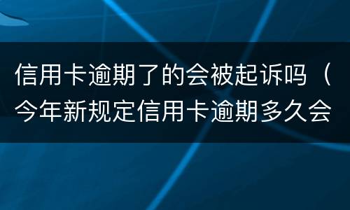 信用卡逾期了的会被起诉吗（今年新规定信用卡逾期多久会起诉）