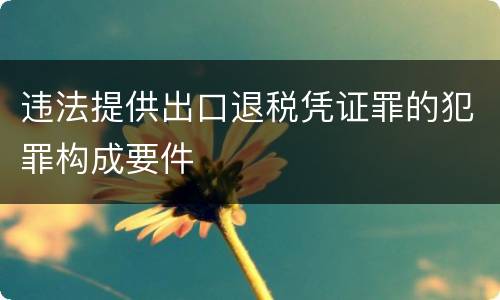 违法提供出口退税凭证罪的犯罪构成要件