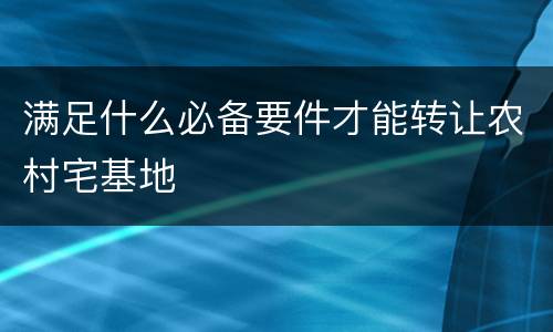 满足什么必备要件才能转让农村宅基地