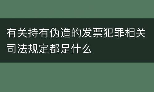 有关持有伪造的发票犯罪相关司法规定都是什么