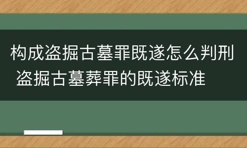 构成盗掘古墓罪既遂怎么判刑 盗掘古墓葬罪的既遂标准