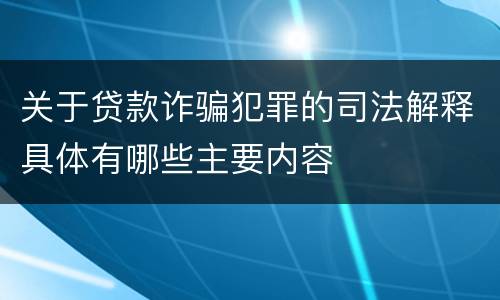 关于贷款诈骗犯罪的司法解释具体有哪些主要内容