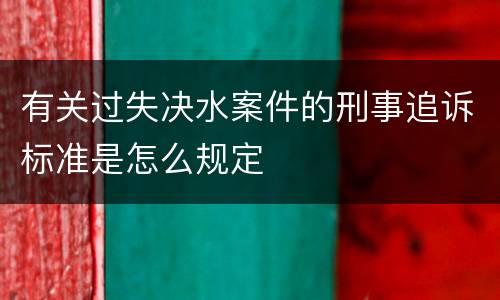 有关过失决水案件的刑事追诉标准是怎么规定