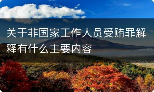关于非国家工作人员受贿罪解释有什么主要内容