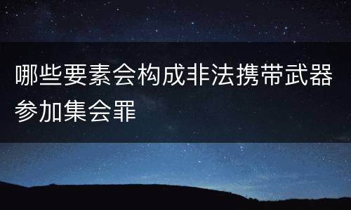 哪些要素会构成非法携带武器参加集会罪
