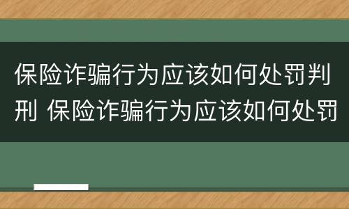 保险诈骗行为应该如何处罚判刑 保险诈骗行为应该如何处罚判刑几年
