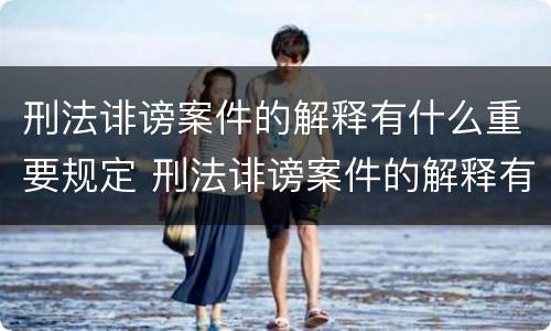 刑法诽谤案件的解释有什么重要规定 刑法诽谤案件的解释有什么重要规定吗