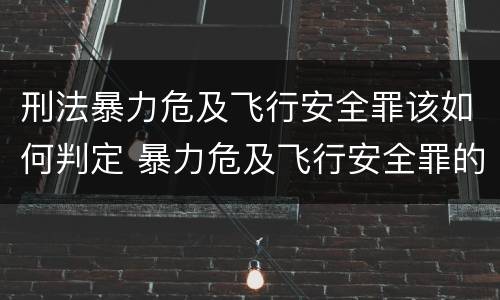 刑法暴力危及飞行安全罪该如何判定 暴力危及飞行安全罪的客观要件