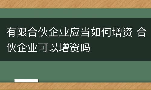 有限合伙企业应当如何增资 合伙企业可以增资吗
