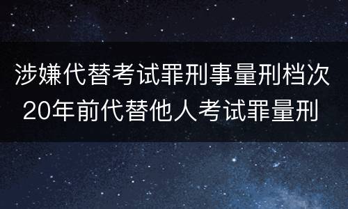 涉嫌代替考试罪刑事量刑档次 20年前代替他人考试罪量刑