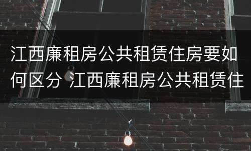 江西廉租房公共租赁住房要如何区分 江西廉租房公共租赁住房要如何区分房号