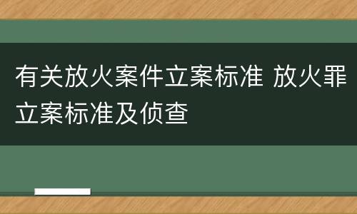 有关放火案件立案标准 放火罪立案标准及侦查