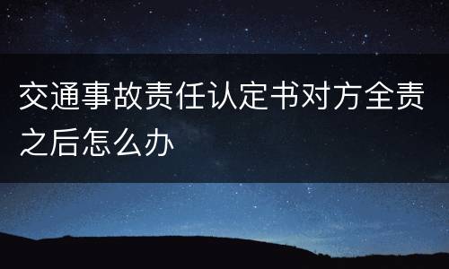 交通事故责任认定书对方全责之后怎么办