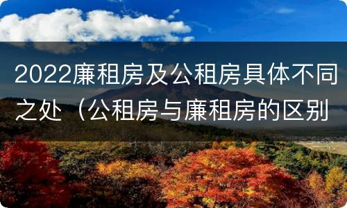 2022廉租房及公租房具体不同之处（公租房与廉租房的区别都在此,别再搞错了!）