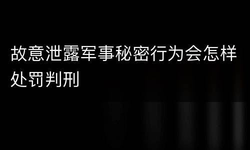 故意泄露军事秘密行为会怎样处罚判刑