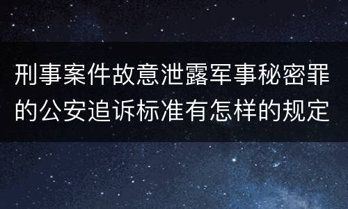 刑事案件故意泄露军事秘密罪的公安追诉标准有怎样的规定