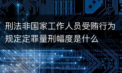 刑法非国家工作人员受贿行为规定定罪量刑幅度是什么
